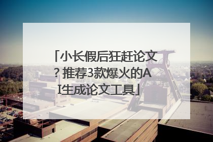 小长假后狂赶论文？推荐3款爆火的AI生成论文工具